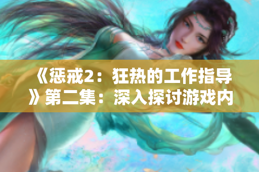 《惩戒2：狂热的工作指导》第二集：深入探讨游戏内职业发展与策略优化