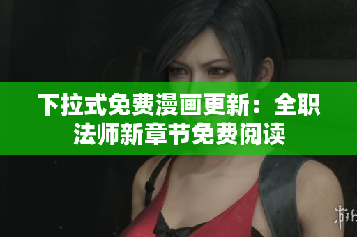 下拉式免费漫画更新：全职法师新章节免费阅读