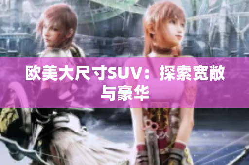 欧美大尺寸SUV：探索宽敞与豪华