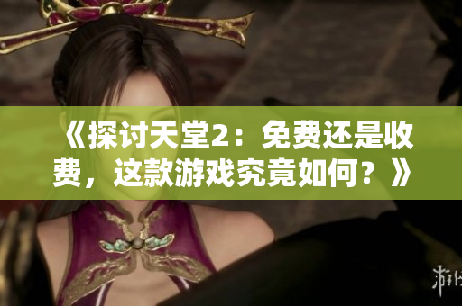 《探讨天堂2：免费还是收费，这款游戏究竟如何？》