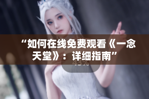 “如何在线免费观看《一念天堂》：详细指南”
