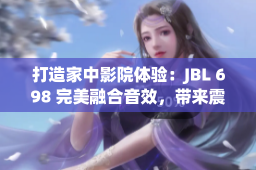 打造家中影院体验：JBL 698 完美融合音效，带来震撼家庭娱乐