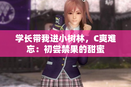 学长带我进小树林，C爽难忘：初尝禁果的甜蜜