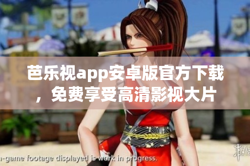 芭乐视app安卓版官方下载，免费享受高清影视大片