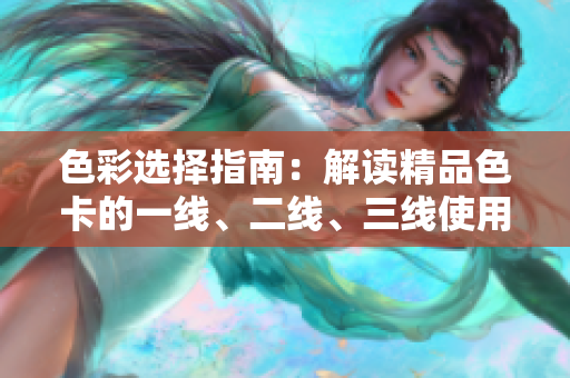 色彩选择指南：解读精品色卡的一线、二线、三线使用技巧