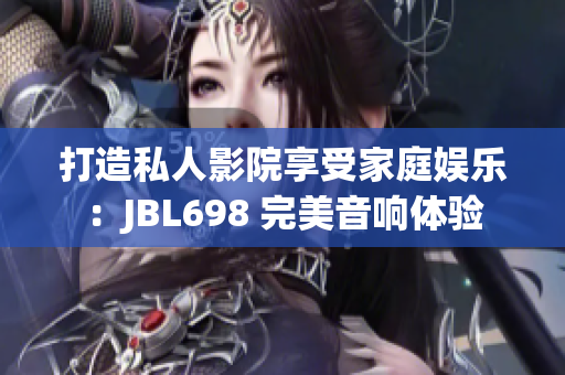 打造私人影院享受家庭娱乐：JBL698 完美音响体验