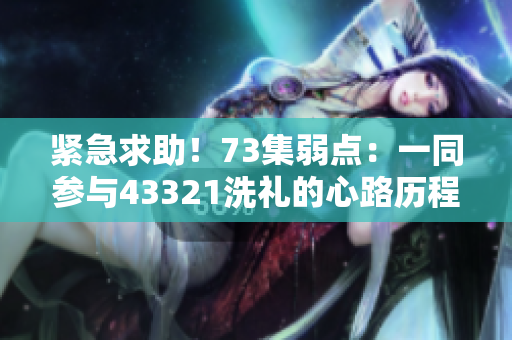 紧急求助！73集弱点：一同参与43321洗礼的心路历程