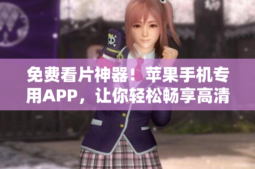 免费看片神器！苹果手机专用APP，让你轻松畅享高清影视