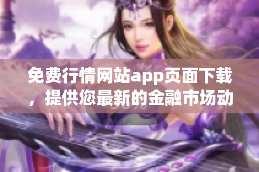 免费行情网站app页面下载，提供您最新的金融市场动态！