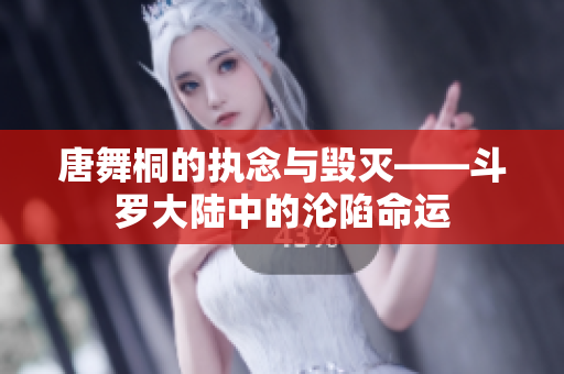 唐舞桐的执念与毁灭——斗罗大陆中的沦陷命运