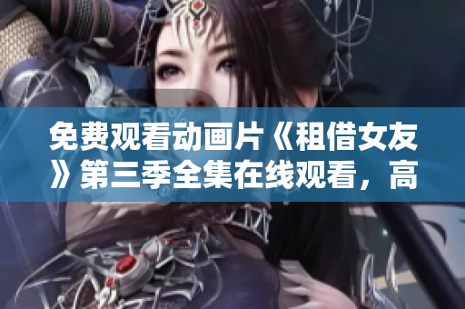 免费观看动画片《租借女友》第三季全集在线观看，高清无广告享受动漫乐趣
