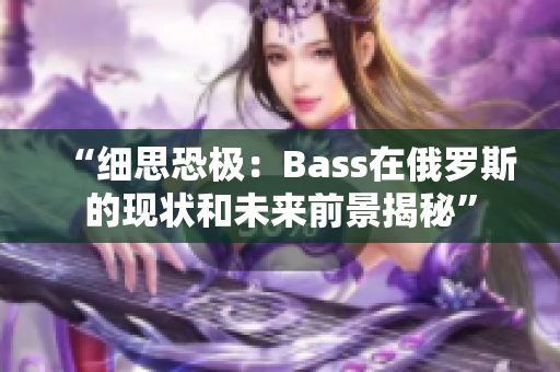 “细思恐极：Bass在俄罗斯的现状和未来前景揭秘”