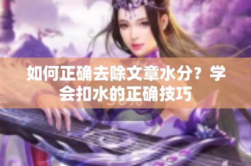 如何正确去除文章水分？学会扣水的正确技巧