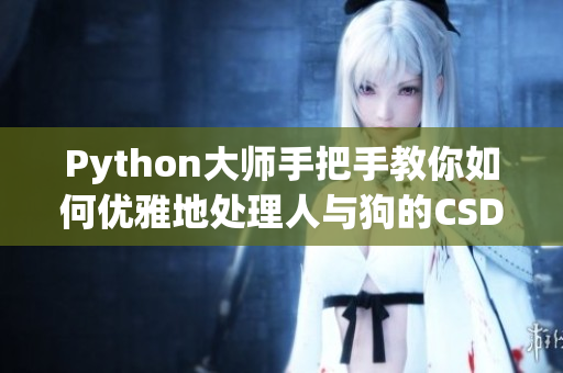Python大师手把手教你如何优雅地处理人与狗的CSDN大作