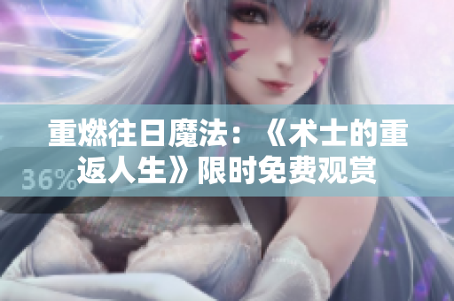 重燃往日魔法：《术士的重返人生》限时免费观赏