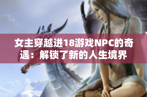 女主穿越进18游戏NPC的奇遇：解锁了新的人生境界
