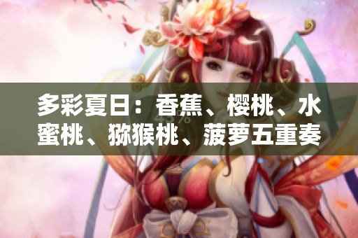 多彩夏日：香蕉、樱桃、水蜜桃、猕猴桃、菠萝五重奏