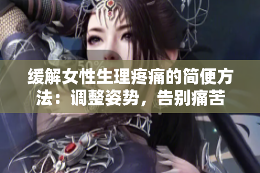 缓解女性生理疼痛的简便方法：调整姿势，告别痛苦