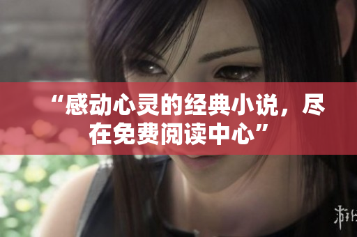 “感动心灵的经典小说，尽在免费阅读中心”