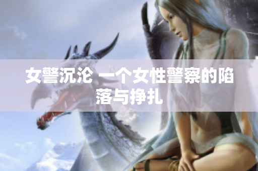 女警沉沦 一个女性警察的陷落与挣扎