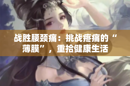 战胜腰颈痛：挑战疼痛的“薄膜”，重拾健康生活