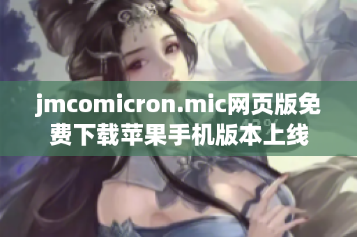 jmcomicron.mic网页版免费下载苹果手机版本上线