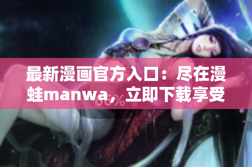 最新漫画官方入口：尽在漫蛙manwa，立即下载享受精彩漫画世界！