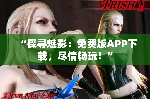 “探寻魅影：免费版APP下载，尽情畅玩！”