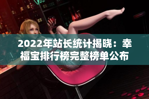 2022年站长统计揭晓：幸福宝排行榜完整榜单公布