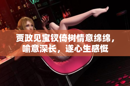 贾政见宝钗倚树情意绵绵，喻意深长，遂心生感慨