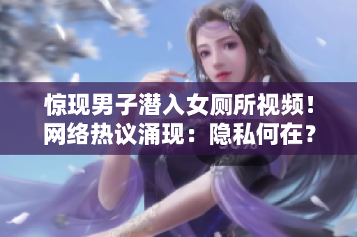 惊现男子潜入女厕所视频！网络热议涌现：隐私何在？