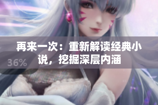 再来一次：重新解读经典小说，挖掘深层内涵
