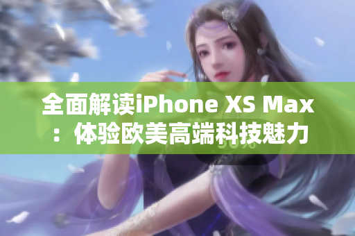 全面解读iPhone XS Max：体验欧美高端科技魅力