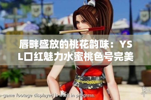 唇畔盛放的桃花韵味：YSL口红魅力水蜜桃色号完美释放