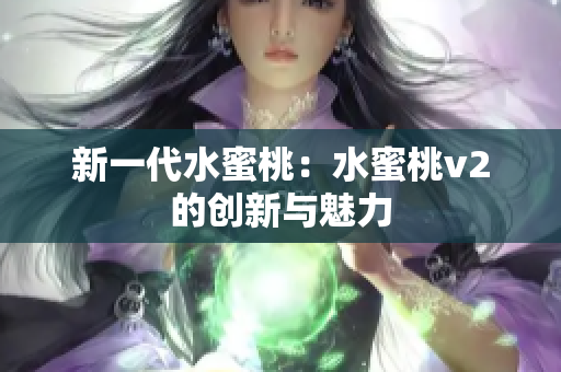 新一代水蜜桃：水蜜桃v2的创新与魅力