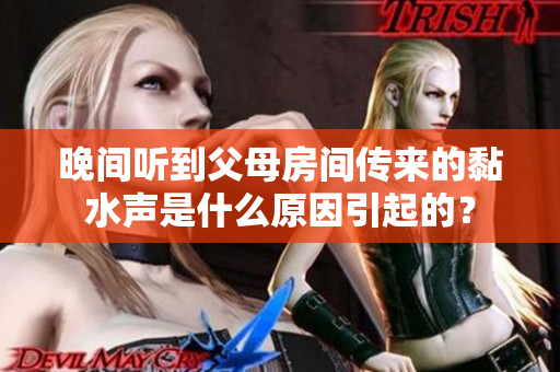晚间听到父母房间传来的黏水声是什么原因引起的？