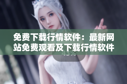 免费下载行情软件：最新网站免费观看及下载行情软件