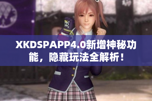 XKDSPAPP4.0新增神秘功能，隐藏玩法全解析！