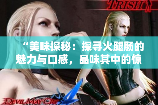 “美味探秘：探寻火腿肠的魅力与口感，品味其中的惊喜与滋味！”