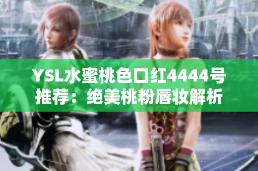 YSL水蜜桃色口红4444号推荐：绝美桃粉唇妆解析