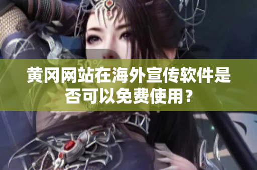 黄冈网站在海外宣传软件是否可以免费使用？