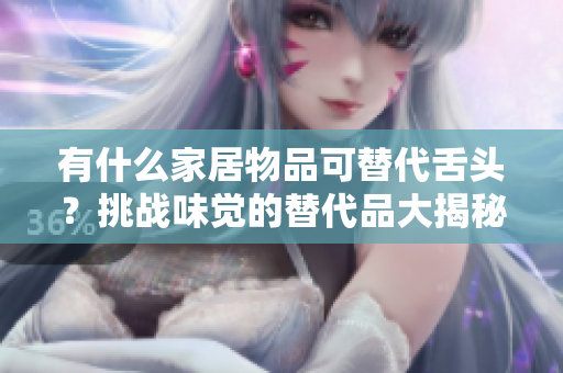 有什么家居物品可替代舌头？挑战味觉的替代品大揭秘
