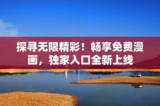 探寻无限精彩！畅享免费漫画，独家入口全新上线