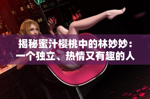揭秘蜜汁樱桃中的林妙妙：一个独立、热情又有趣的人物