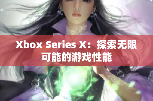 Xbox Series X：探索无限可能的游戏性能