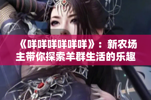 《咩咩咩咩咩咩》：新农场主带你探索羊群生活的乐趣
