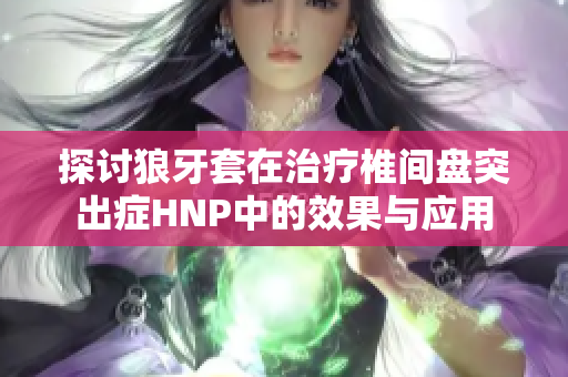 探讨狼牙套在治疗椎间盘突出症HNP中的效果与应用