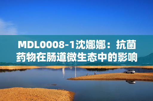 MDL0008-1沈娜娜：抗菌药物在肠道微生态中的影响
