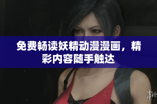 免费畅读妖精动漫漫画，精彩内容随手触达