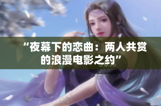 “夜幕下的恋曲：两人共赏的浪漫电影之约”